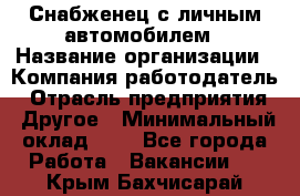 Снабженец с личным автомобилем › Название организации ­ Компания-работодатель › Отрасль предприятия ­ Другое › Минимальный оклад ­ 1 - Все города Работа » Вакансии   . Крым,Бахчисарай